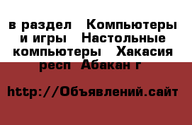  в раздел : Компьютеры и игры » Настольные компьютеры . Хакасия респ.,Абакан г.